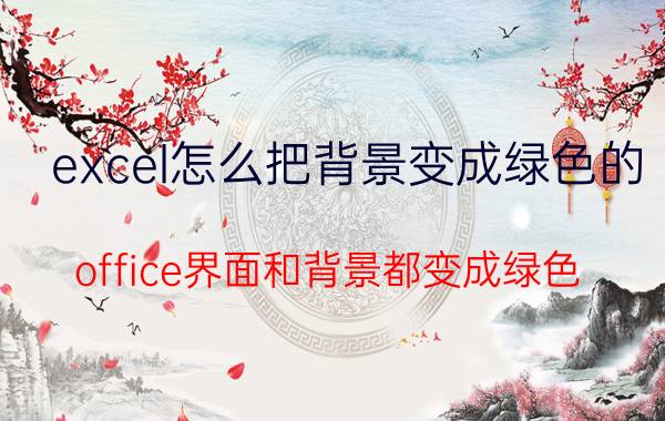 excel怎么把背景变成绿色的 office界面和背景都变成绿色？